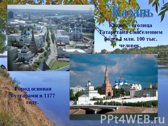 Казань Казань - столица Татарстана с населением более 1 млн. 100 тыс. человек.  Город основан булгарами в 1177 году.