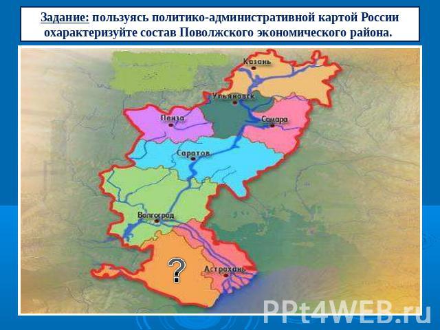 Задание: пользуясь политико-административной картой России охарактеризуйте состав Поволжского экономического района.