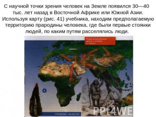 С научной точки зрения человек на Земле появился 30—40   тыс. лет назад в Восточ