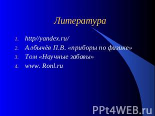 Литература http//yandex.ru/ Албычёв П.В. «приборы по физике» Том «Научные забавы