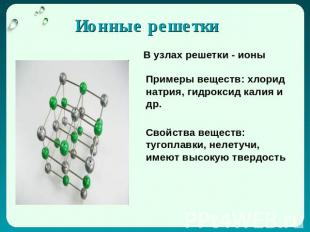 Ионные решетки В узлах решетки - ионы Примеры веществ: хлорид натрия, гидроксид