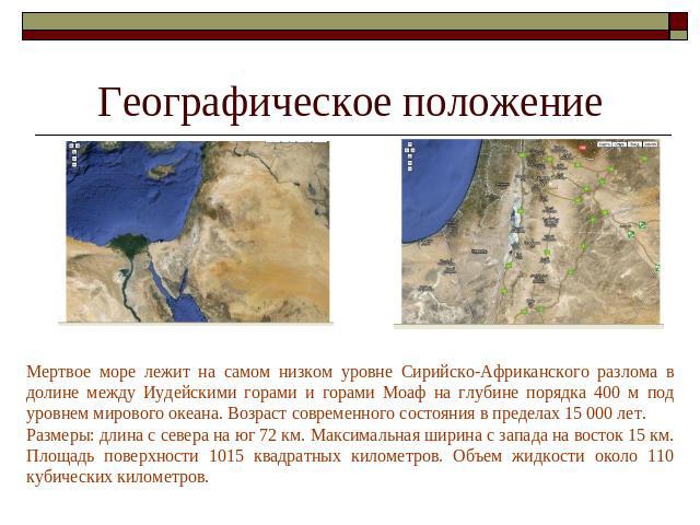 Географическое положение Мертвое море лежит на самом низком уровне Сирийско-Африканского разлома в долине между Иудейскими горами и горами Моаф на глубине порядка 400 м под уровнем мирового океана. Возраст современного состояния в пределах 15 000 ле…