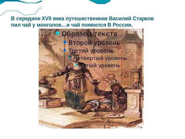 В середине XVII века путешественник Василий Старков пил чай у монголов…и чай появился В России.