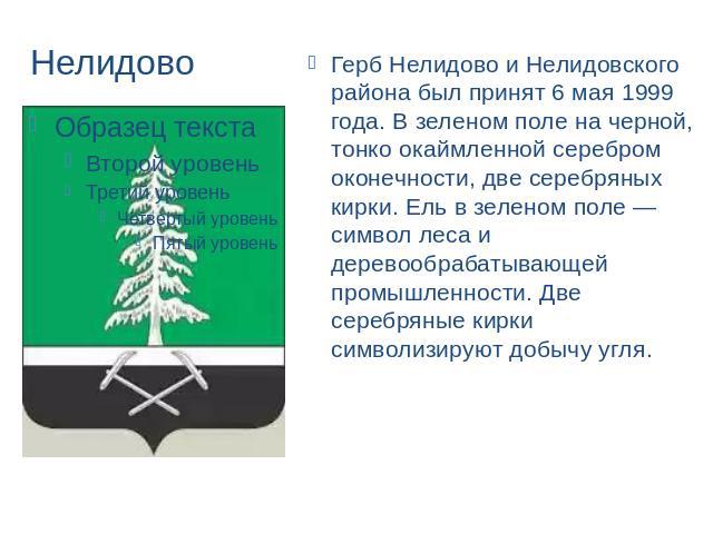 Нелидово Герб Нелидово и Нелидовского района был принят 6 мая 1999 года. В зеленом поле на черной, тонко окаймленной серебром оконечности, две серебряных кирки. Ель в зеленом поле — символ леса и деревообрабатывающей промышленности. Две серебряные к…