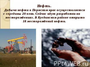 Нефть. Добыча нефти в Пермском крае осуществляется с середины 20 века. Сейчас ид