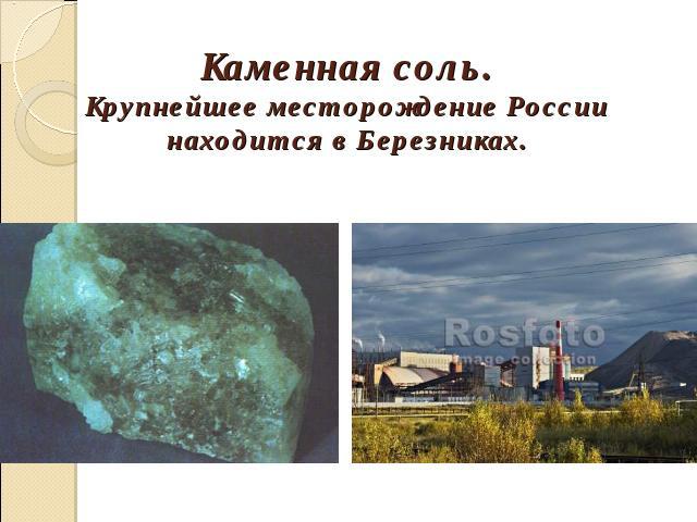 Каменная соль.Крупнейшее месторождение России находится в Березниках.