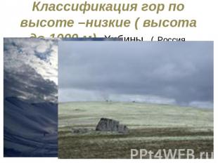 Классификация гор по высоте –низкие ( высота до 1000 м) Хибины ( Россия, Кольски