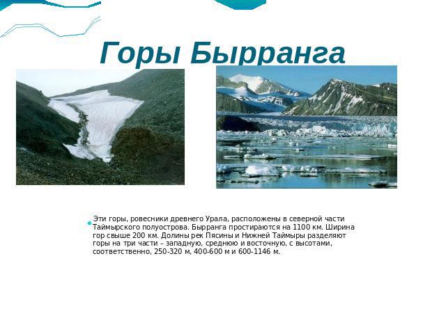 Горы Бырранга Эти горы, ровесники древнего Урала, расположены в северной части Таймырского полуострова. Бырранга простираются на 1100 км. Ширина гор свыше 200 км. Долины рек Пясины и Нижней Таймыры разделяют горы на три части – западную, среднюю и в…