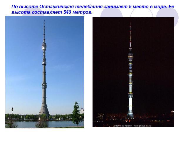 По высоте Останкинская телебашня занимает 5 место в мире. Ее высота составляет 540 метров.