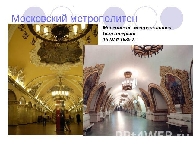 Московский метрополитен Московский метрополитен был открыт 15 мая 1935 г.