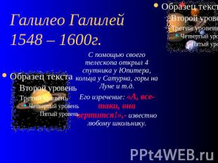 Галилео Галилей 1548 – 1600г. С помощью своего телескопа открыл 4 спутника у Юпи