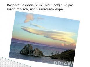 Возраст Байкала (20-25 млн. лет) еще раз говорит о том, что Байкал-это море.