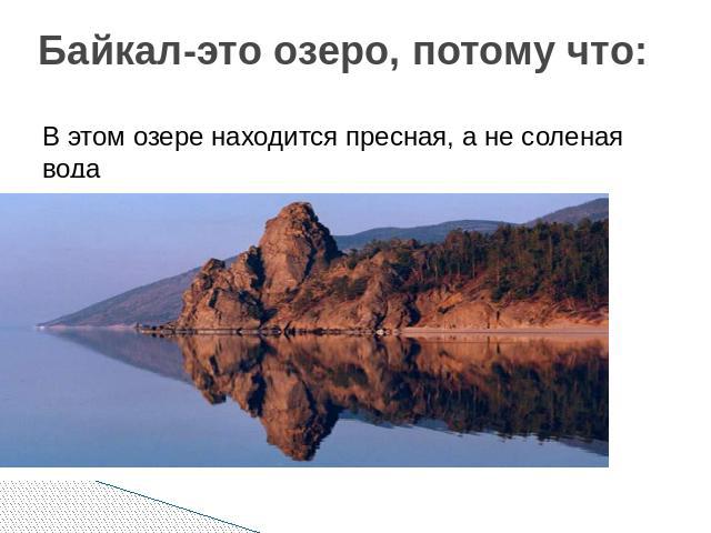 Байкал-это озеро, потому что: В этом озере находится пресная, а не соленая вода