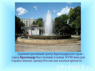 Административный центр Краснодарского края – город Краснодар был основан в конце