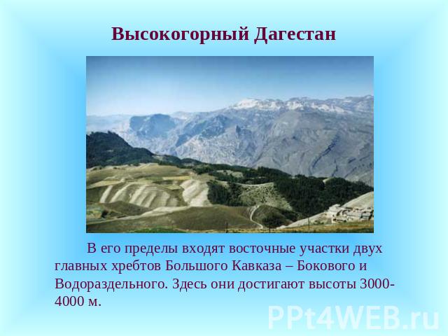 Высокогорный Дагестан В его пределы входят восточные участки двух главных хребтов Большого Кавказа – Бокового и Водораздельного. Здесь они достигают высоты 3000-4000 м.