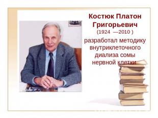 Костюк Платон Григорьевич (1924 —2010 ) разработал методику внутриклеточного диа