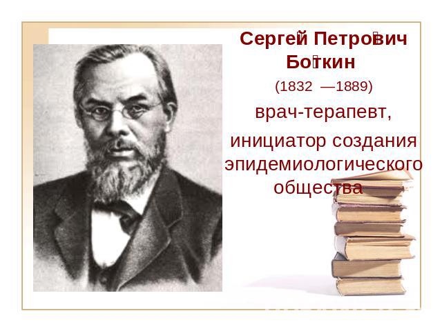 Сергей Петрович Боткин (1832 —1889) врач-терапевт, инициатор создания эпидемиологического общества