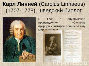 Карл Линней (Carolus Linnaeus) (1707-1778), шведский биолог В 1735 г. опубликова
