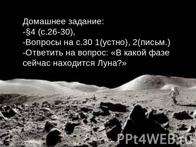 Домашнее задание:-§4 (с.26-30), -Вопросы на с.30 1(устно), 2(письм.) -Ответить на вопрос: «В какой фазе сейчас находится Луна?»