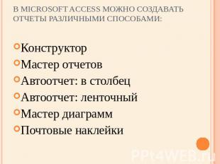 В Microsoft Access можно создавать отчеты различными способами: Конструктор Маст