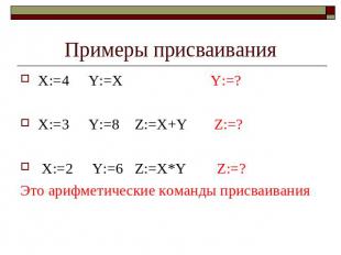Примеры присваивания X:=4 Y:=X Y:=? X:=3 Y:=8 Z:=X+Y Z:=? X:=2 Y:=6 Z:=X*Y Z:=?