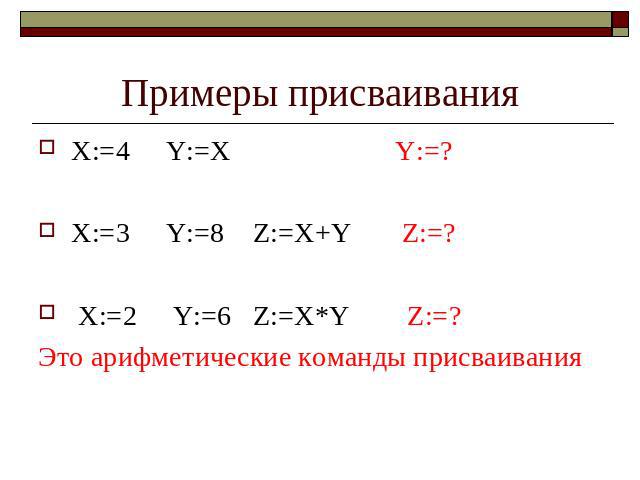 Примеры присваивания X:=4 Y:=X Y:=? X:=3 Y:=8 Z:=X+Y Z:=? X:=2 Y:=6 Z:=X*Y Z:=? Это арифметические команды присваивания