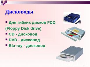 Дисководы Для гибких дисков FDD (Floppy Disk drive) CD - дисковод DVD - дисковод