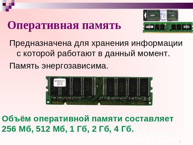 Оперативная память Предназначена для хранения информации с которой работают в данный момент. Память энергозависима. Объём оперативной памяти составляет 256 Mб, 512 Mб, 1 Гб, 2 Гб, 4 Гб.