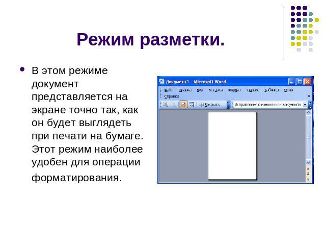 Режим разметки. В этом режиме документ представляется на экране точно так, как он будет выглядеть при печати на бумаге. Этот режим наиболее удобен для операции форматирования.