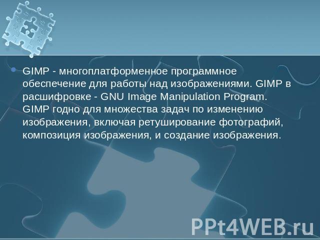 GIMP - многоплатформенное программное обеспечение для работы над изображениями. GIMP в расшифровке - GNU Image Manipulation Program. GIMP годно для множества задач по изменению изображения, включая ретуширование фотографий, композиция изображения, и…