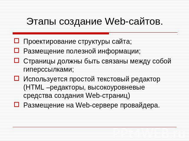 Этапы создание Web-сайтов. Проектирование структуры сайта; Размещение полезной информации; Страницы должны быть связаны между собой гиперссылками; Используется простой текстовый редактор (HTML –редакторы, высокоуровневые средства создания Web-страни…