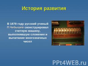 История развития В 1878 году русский ученый П.Чебышев сконструировал счетную маш