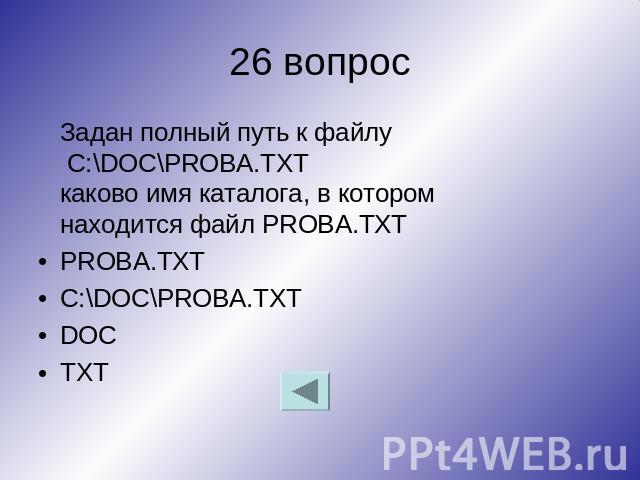 26 вопрос Задан полный путь к файлу C:\DOC\PROBA.TXT каково имя каталога, в котором находится файл PROBA.TXT PROBA.TXT C:\DOC\PROBA.TXT DOC TXT
