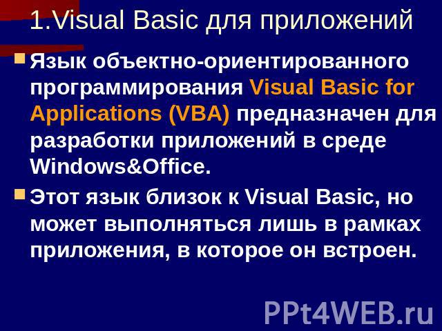 1.Visual Basic для приложений Язык объектно-ориентированного программирования Visual Basic for Applications (VBA) предназначен для разработки приложений в среде Windows&Office. Этот язык близок к Visual Basic, но может выполняться лишь в рамках …