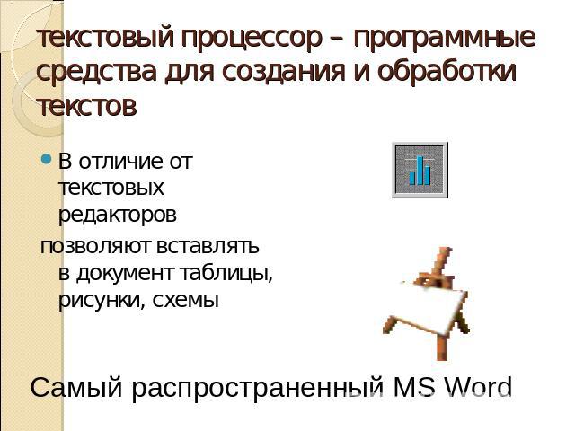 текстовый процессор – программные средства для создания и обработки текстов В отличие от текстовых редакторов позволяют вставлять в документ таблицы, рисунки, схемы Самый распространенный MS Word