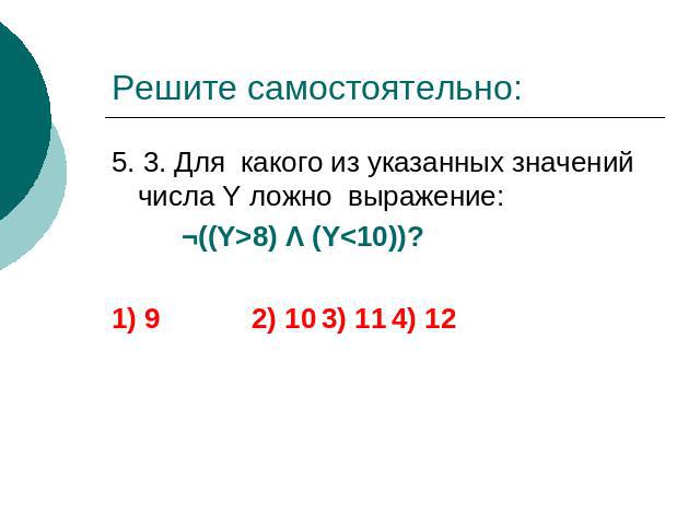 Решите самостоятельно: 5. 3. Для какого из указанных значений числа Y ложно выражение: ¬((Y>8) Λ (Y
