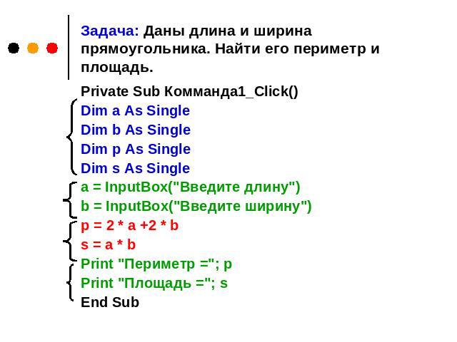 Задача: Даны длина и ширина прямоугольника. Найти его периметр и площадь. Private Sub Комманда1_Click() Dim a As Single Dim b As Single Dim p As Single Dim s As Single a = InputBox(