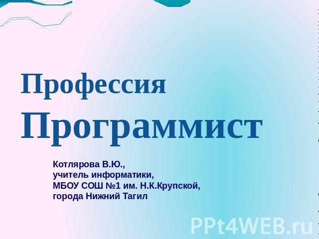 Профессия Программист Котлярова В.Ю., учитель информатики, МБОУ СОШ №1 им. Н.К.Крупской, города Нижний Тагил