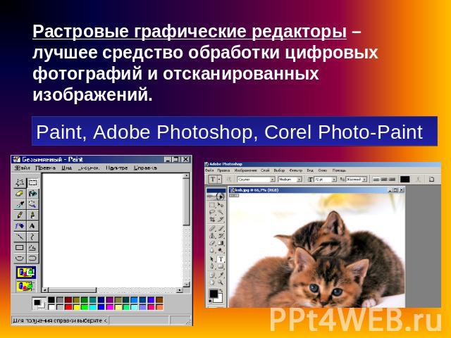 Растровые графические редакторы – лучшее средство обработки цифровых фотографий и отсканированных изображений. Paint, Adobe Photoshop, Corel Photo-Paint