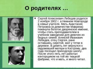 О родителях … Сергей Алексеевич Лебедев родился 2 ноября 1902 г. в Нижнем Новгор