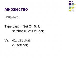 Множество Например: Type digit = Set Of 0..9; setchar = Set Of Char; Vard1, d2 :