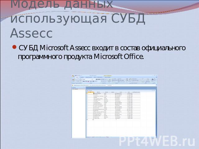 Модель данных использующая СУБД Assecc СУБД Microsoft Assecc входит в состав официального программного продукта Microsoft Office.