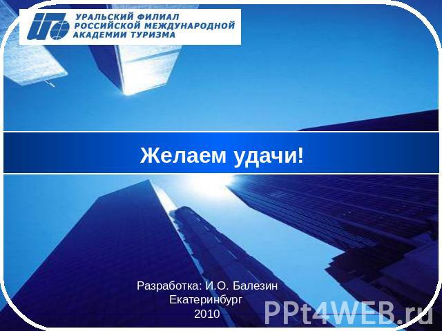 Желаем удачи! Разработка: И.О. Балезин Екатеринбург 2010