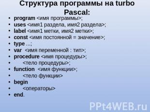 Структура программы на turbo Pascal: program ; uses ; label ; const ; type ...;