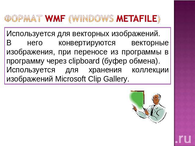 Формат WMF (Windows Metafile) Используется для векторных изображений. В него конвертируются векторные изображения, при переносе из программы в программу через clipboard (буфер обмена). Используется для хранения коллекции изображений Microsoft Clip G…