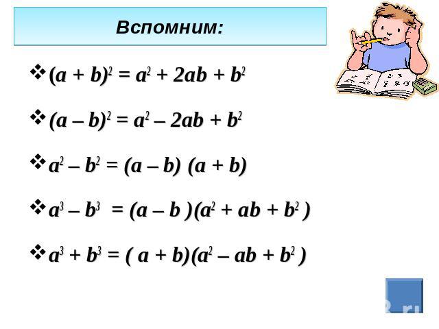 Вспомним: (а + b)2 = а2 + 2аb + b2 (а – b)2 = а2 – 2аb + b2 а2 – b2 = (а – b) (а + b) а3 – b3 = (а – b )(а2 + аb + b2 ) а3 + b3 = ( а + b)(а2 – аb + b2 )