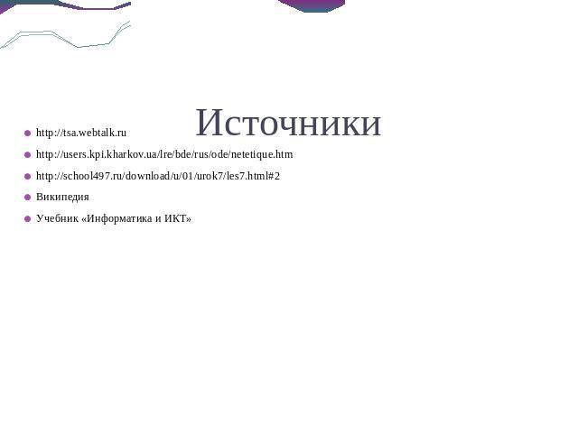 Источники http://tsa.webtalk.ru http://users.kpi.kharkov.ua/lre/bde/rus/ode/netetique.htm http://school497.ru/download/u/01/urok7/les7.html#2 Википедия Учебник «Информатика и ИКТ»