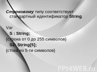 Строковому типу соответствует стандартный идентификатор String. Var S : String;