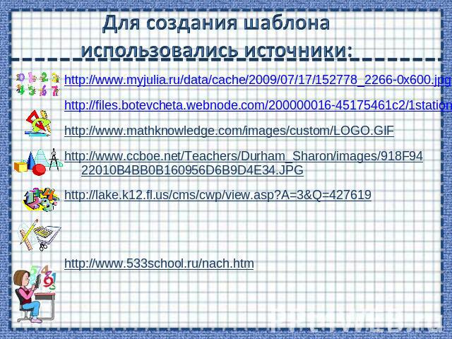 Для создания шаблона использовались источники: http://www.myjulia.ru/data/cache/2009/07/17/152778_2266-0x600.jpg http://files.botevcheta.webnode.com/200000016-45175461c2/1stationery15-med.jpg http://www.mathknowledge.com/images/custom/LOGO.GIF http:…