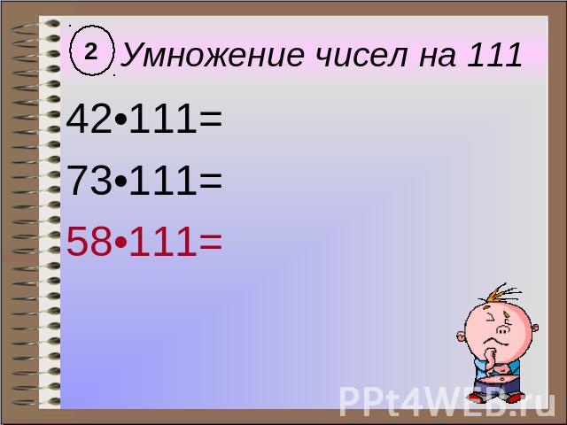 Умножение чисел на 111 42•111= 73•111= 58•111=